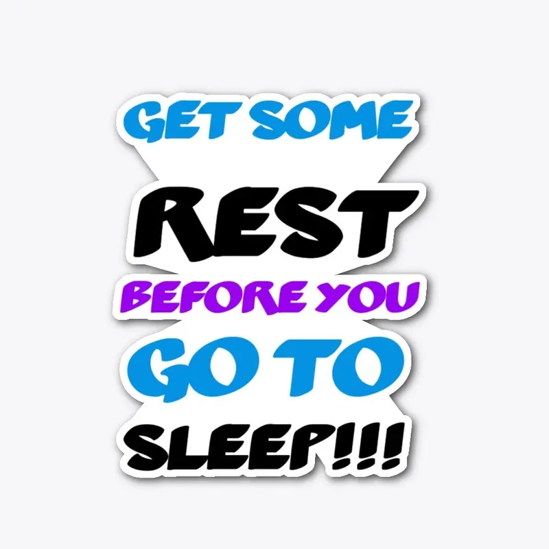 Get some rest before you go to sleep 